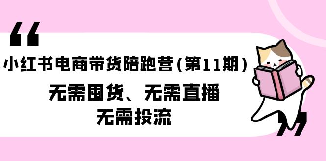 小红书电商带货陪跑营（第11期）无需囤货、无需直播、无需投流（送往期10套）_无忧资源社|无忧资源社
