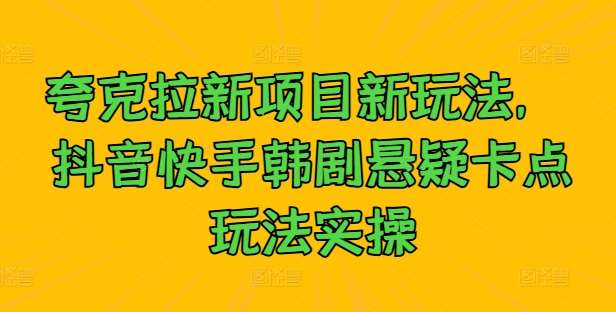 夸克拉新项目新玩法， 抖音快手韩剧悬疑卡点玩法实操|无忧资源社