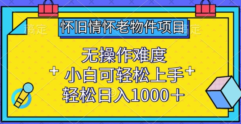 怀旧情怀老物件项目，无操作难度，小白可轻松上手，轻松日入1000+_无忧资源社|无忧资源社