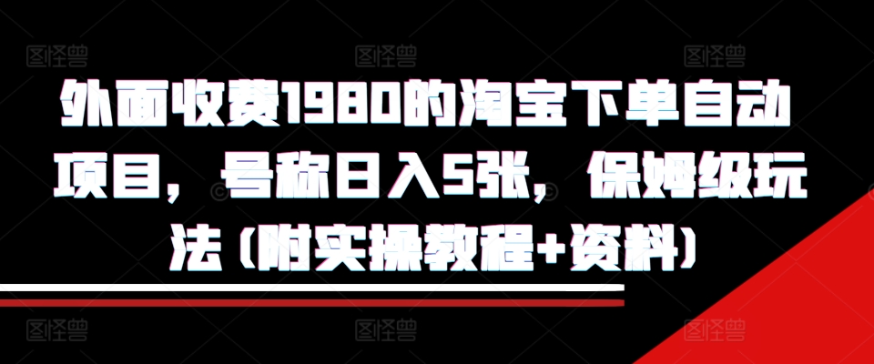 外面收费1980的淘宝下单自动项目，号称日入5张，保姆级玩法(附实操教程+资料)|无忧资源社