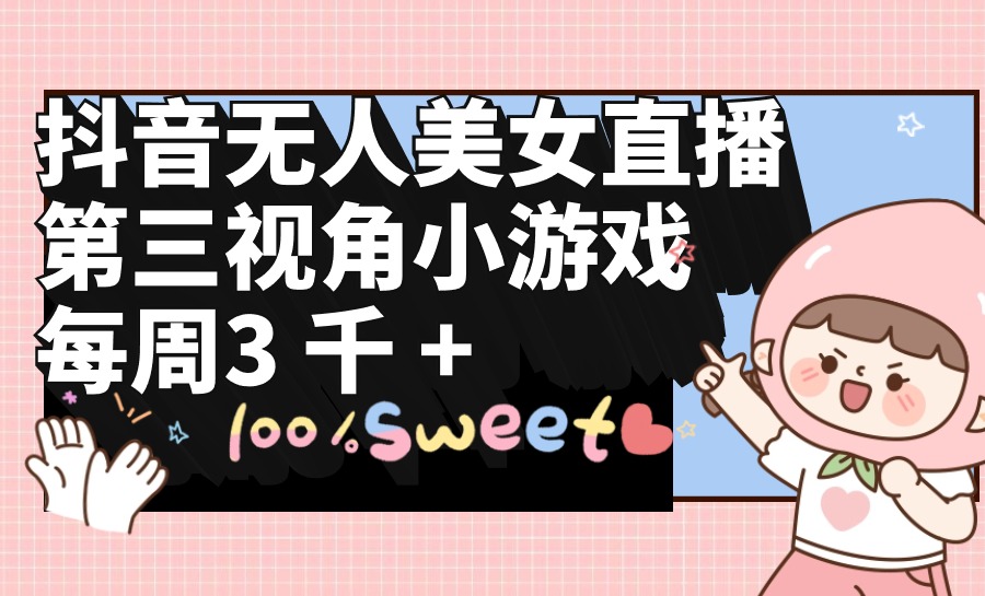 抖音无人美女直播，第三视角小游戏，每周收益3000+_无忧资源社|无忧资源社