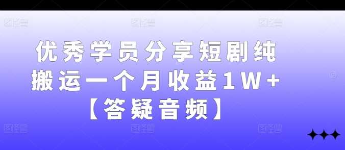 优秀学员分享短剧纯搬运一个月收益1W+【答疑音频】|无忧资源社