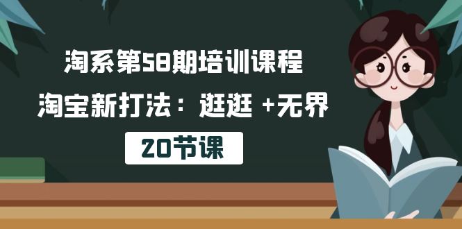 淘系第58期培训课程，淘宝新打法：逛逛 +无界（20节课）_无忧资源社|无忧资源社