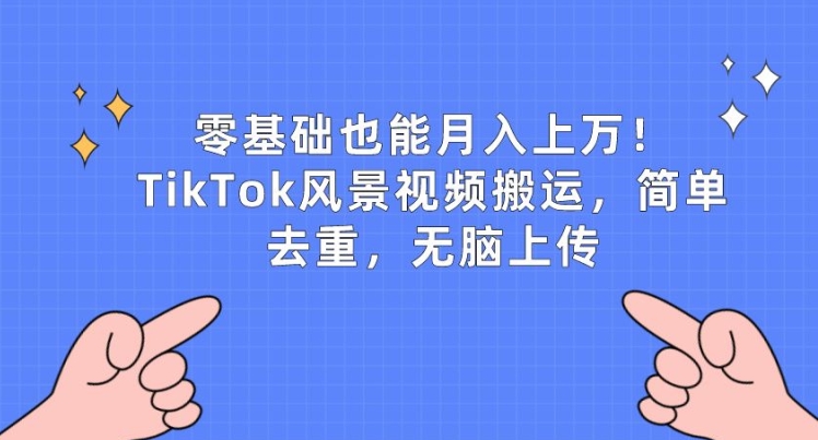 零基础也能月入上w，TikTok风景视频搬运，简单去重，无脑上传_无忧资源社|无忧资源社
