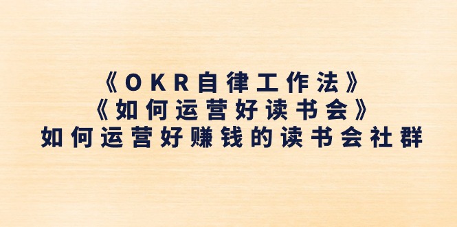 《OKR自律工作法》＋《如何运营好读书会》如何运营好赚钱的读书会社群|无忧资源社