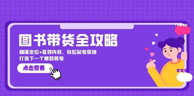 （12634期）图书带货全攻略：精准定位+高效内容，轻松起号变现打造下一个爆款账号|无忧资源社