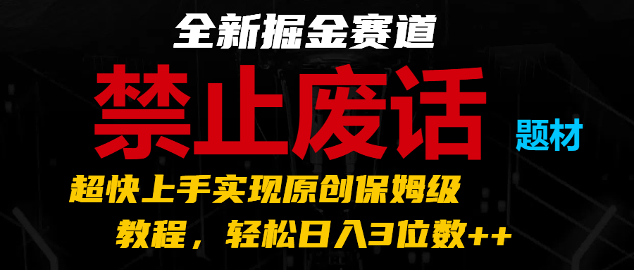 全新掘金赛道 禁止废话题材，超快上手实现原创保姆级教程，轻松日入3位数++|无忧资源社