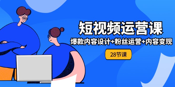 0基础学习短视频运营全套实战课，爆款内容设计+粉丝运营+内容变现|无忧资源社