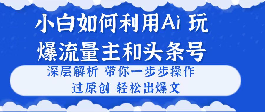 小白如何利用Ai，完爆流量主和头条号 深层解析，一步步操作，过原创出爆文|无忧资源社