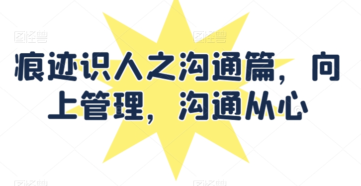 痕迹识人之沟通篇，向上管理，沟通从心_无忧资源社|无忧资源社