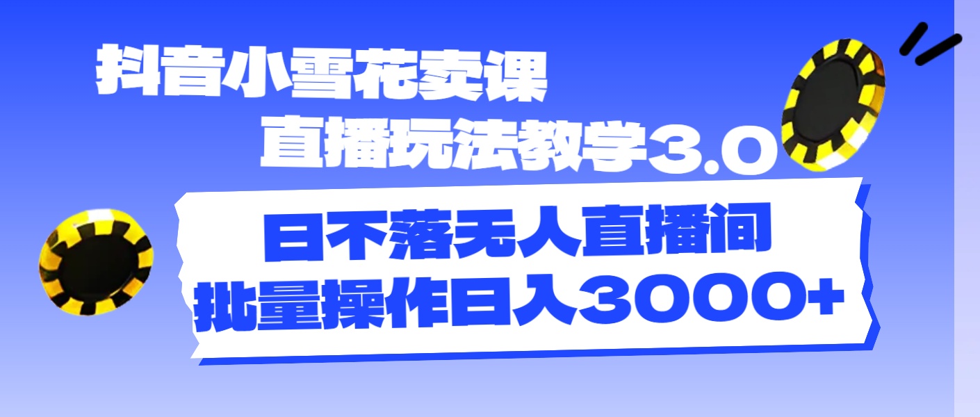(11595期)抖音小雪花卖课直播玩法教学3.0,日不落无人直播间,批量操作日入3000+ (11595期)抖音小雪花卖课直播玩法教学3.0,日不落无人直播间,批量操作日入3000+