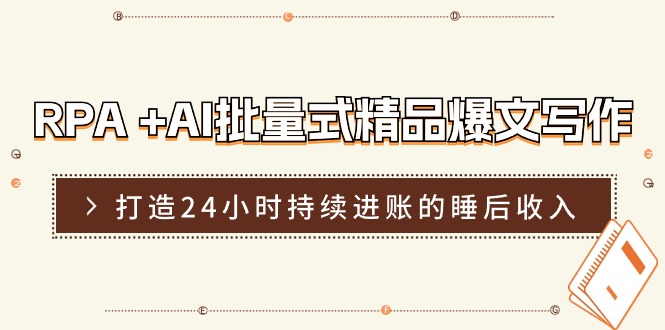 RPA +AI批量式 精品爆文写作日更实操营，打造24小时持续进账的睡后收入|无忧资源社