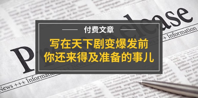 公众号付费文章《写在天下剧变爆发前，你还来得及准备的事儿》|无忧资源社