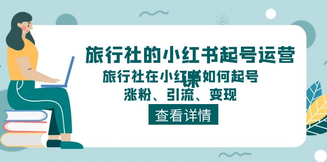 旅行社的小红书起号运营课，旅行社在小红书如何起号、涨粉、引流、变现|无忧资源社