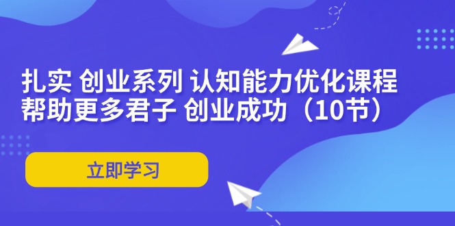 （11838期）扎实 创业系列 认知能力优化课程：帮助更多君子 创业成功（10节）|无忧资源社