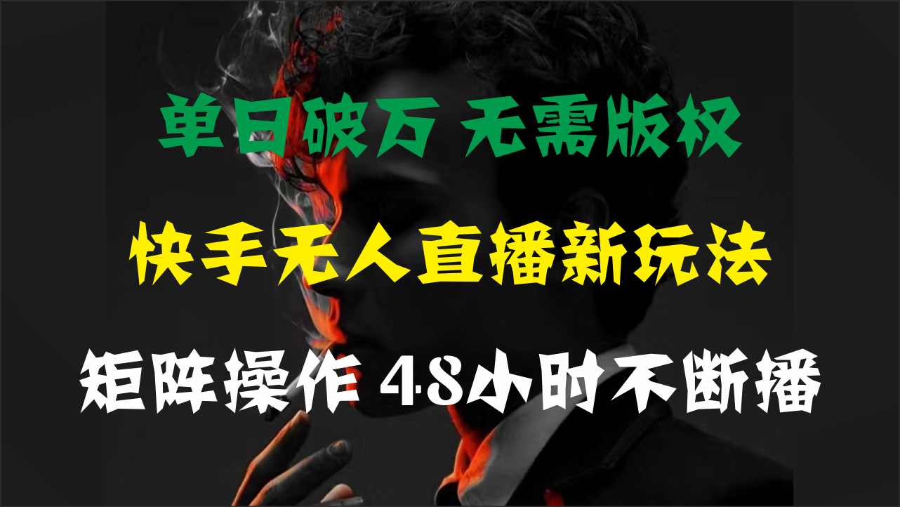 单日破万，快手无人直播新玩法，无需版权，支持矩阵操作，48小时不断播|无忧资源社