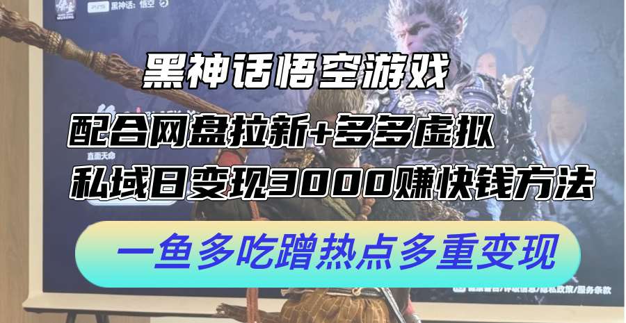 黑神话悟空游戏配合网盘拉新+多多虚拟+私域日变现3k+赚快钱方法，一鱼多吃蹭热点多重变现【揭秘】|无忧资源社