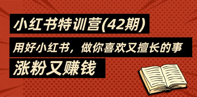 35天-小红书特训营（42期），用好小红书，做你喜欢又擅长的事，涨粉又赚钱|无忧资源社