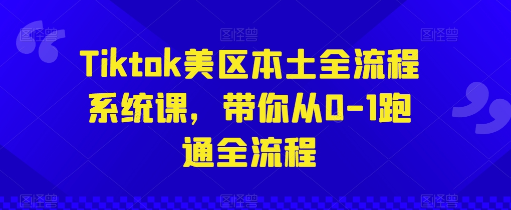 Tiktok美区本土全流程系统课，带你从0-1跑通全流程_无忧资源社|无忧资源社