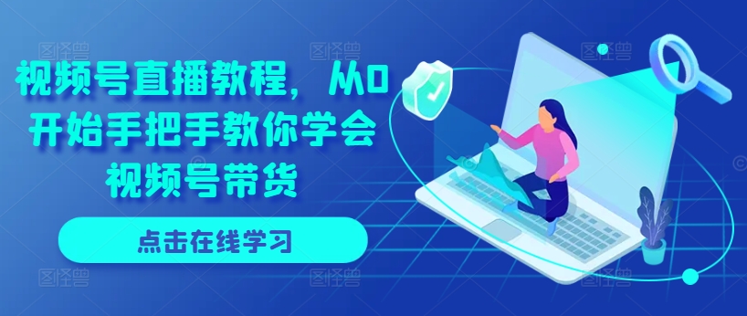 视频号直播教程，从0开始手把手教你学会视频号带货|无忧资源社