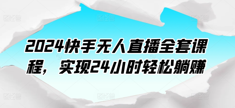 2024快手无人直播全套课程，实现24小时轻松躺赚_无忧资源社|无忧资源社