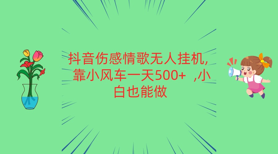 抖音伤感情歌无人挂机 靠小风车一天500+小白也能做_无忧资源社|无忧资源社