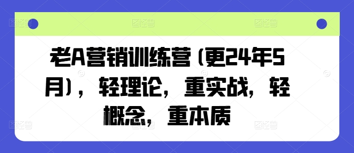 老A营销训练营，轻理论，重实战，轻概念，重本质|无忧资源社