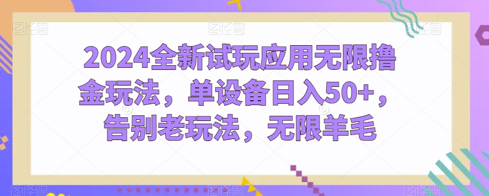2024全新试玩应用无限撸金玩法，单设备日入50+，告别老玩法，无限羊毛_无忧资源社|无忧资源社