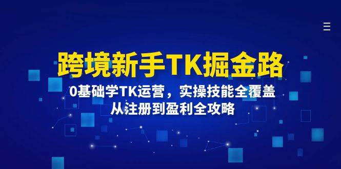 (12287期)跨境新手TK掘金路:0基础学TK运营,实操技能全覆盖,从注册到盈利全攻略 (12287期)跨境新手TK掘金路:0基础学TK运营,实操技能全覆盖,从注册到盈利全攻略