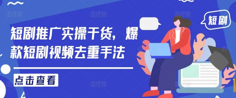 短剧推广实操干货，爆款短剧视频去重手法|无忧资源社