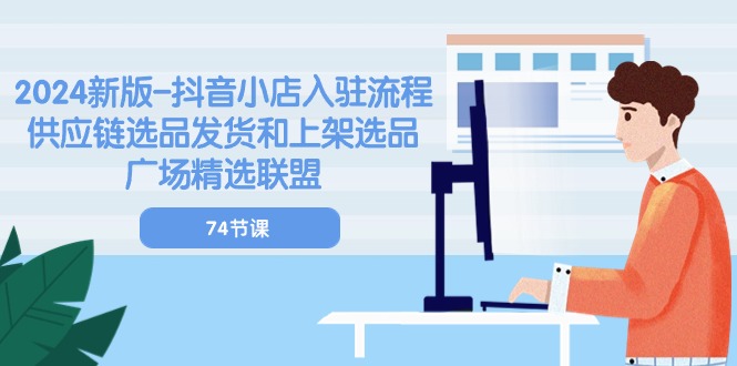 2024新版-抖音小店入驻流程：供应链选品发货和上架选品广场精选联盟-74节|无忧资源社