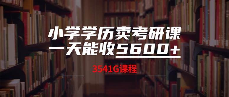 （12556期）小学学历卖考研课程，一天收5600（附3580G考研合集）|无忧资源社