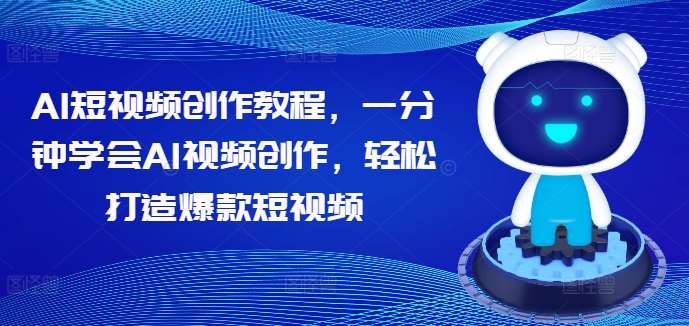 AI短视频创作教程，一分钟学会AI视频创作，轻松打造爆款短视频|无忧资源社
