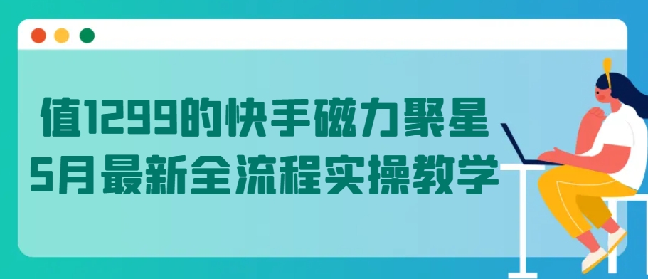 值1299的快手磁力聚星5月最新全流程实操教学_无忧资源社|无忧资源社