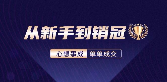 （12383期）从新手到销冠：精通客户心理学，揭秘销冠背后的成交秘籍|无忧资源社