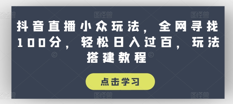抖音直播小众玩法，全网寻找100分，轻松日入过百，玩法搭建教程|无忧资源社