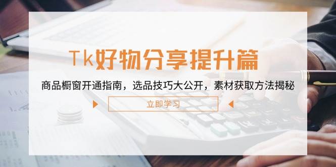 （12726期）Tk好物分享提升篇：商品橱窗开通指南，选品技巧大公开，素材获取方法揭秘|无忧资源社