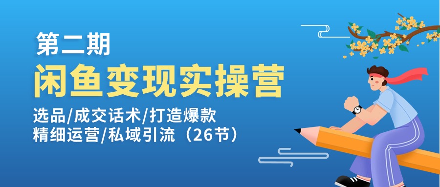 闲鱼变现实操训练营第2期：选品/成交话术/打造爆款/精细运营/私域引流|无忧资源社