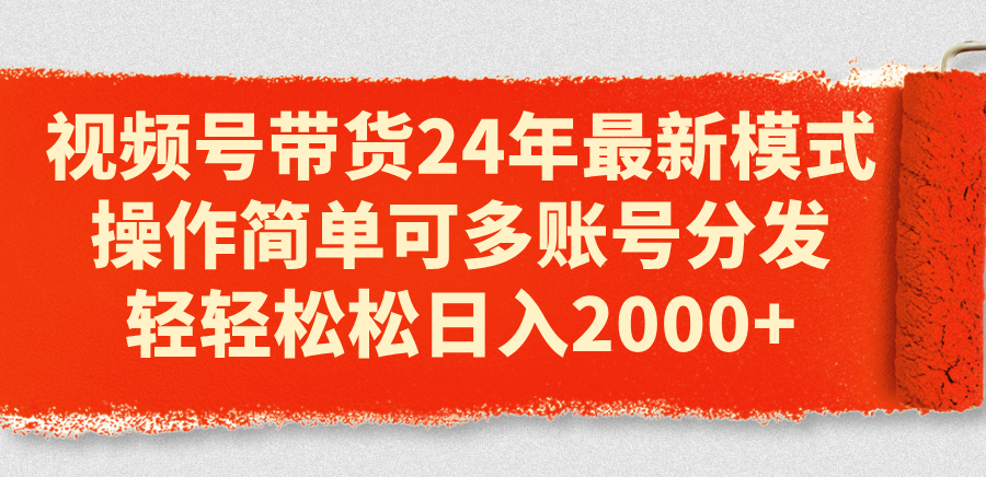 视频号带货24年最新模式，操作简单可多账号分发，轻轻松松日入2000+|无忧资源社