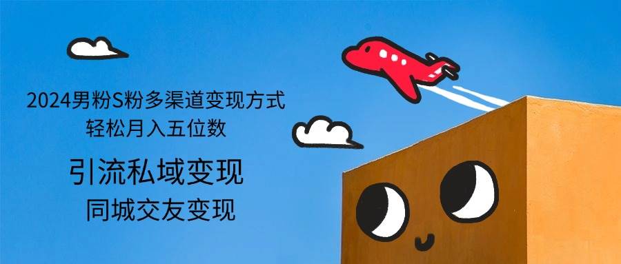 （12664期）2024男粉S粉多渠道变现方式轻松月入五位数|无忧资源社