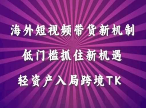 海外短视频Tiktok带货新机制，低门槛抓住新机遇，轻资产入局跨境TK|无忧资源社