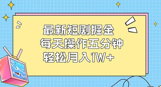 （12692期）最新短剧掘金：每天操作五分钟，轻松月入1W+|无忧资源社