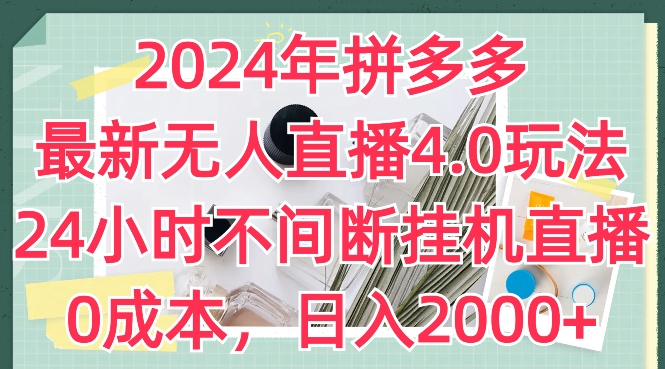 2024年拼多多最新无人直播4.0玩法，24小时不间断挂机直播，0成本，日入2k|无忧资源社