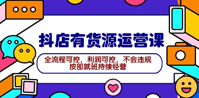 2024抖店有货源运营课：全流程可控，利润可控，不会违规，按部就班持续经营_无忧资源社|无忧资源社