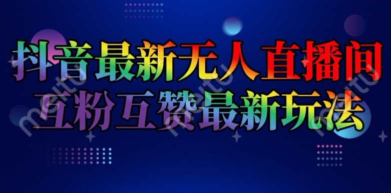 抖音最新无人直播间互粉互赞新玩法，一天收益2k+|无忧资源社