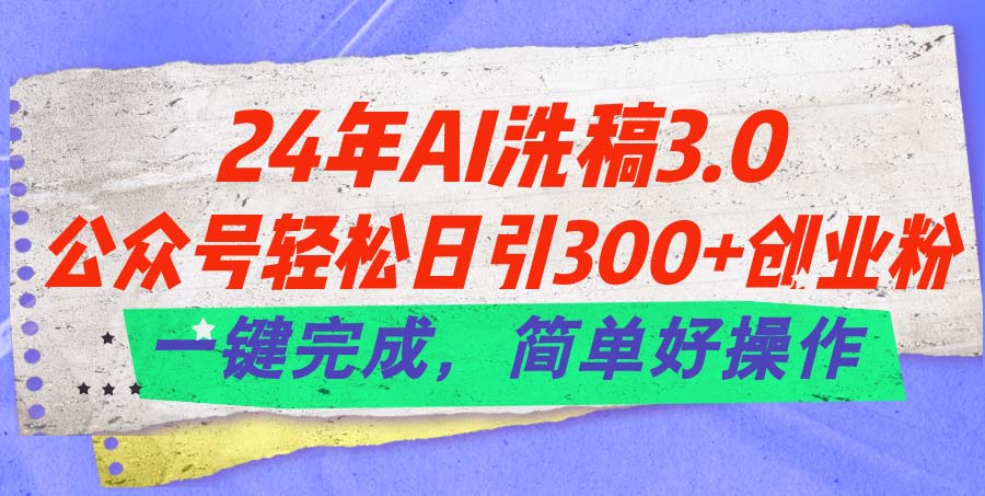 24年Ai洗稿3.0，公众号轻松日引300+创业粉，一键完成，简单好操作|无忧资源社