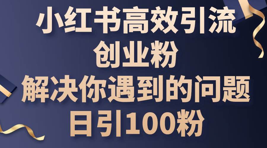 小红书高效引流创业粉，解决你遇到的问题，日引100粉|无忧资源社