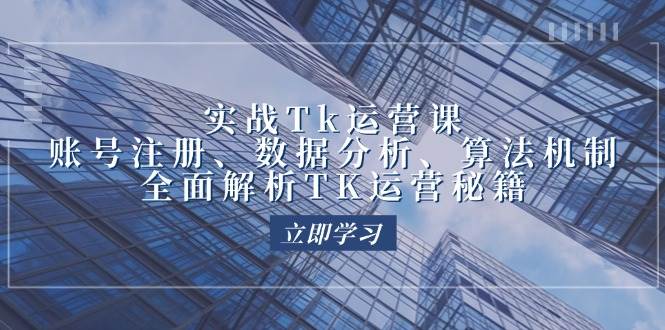（12644期）实战Tk运营实操：账号注册、数据分析、算法机制，全面解析TK运营秘籍|无忧资源社