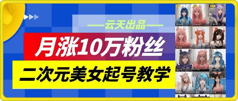 云天二次元美女起号教学，月涨10万粉丝，不判搬运和se情|无忧资源社