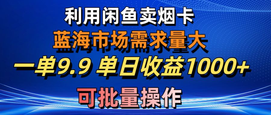 利用咸鱼卖烟卡，蓝海市场需求量大，一单9.9单日收益1000+，可批量操作_无忧资源社|无忧资源社